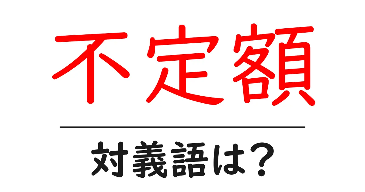 不定額の対義語・反対語を使用例を交えて分かりやすく解説!