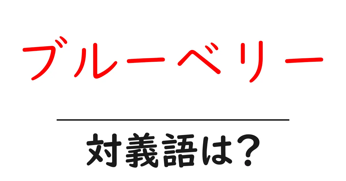 ブルーベリーの対義語・反対語を使用例を交えて分かりやすく解説!