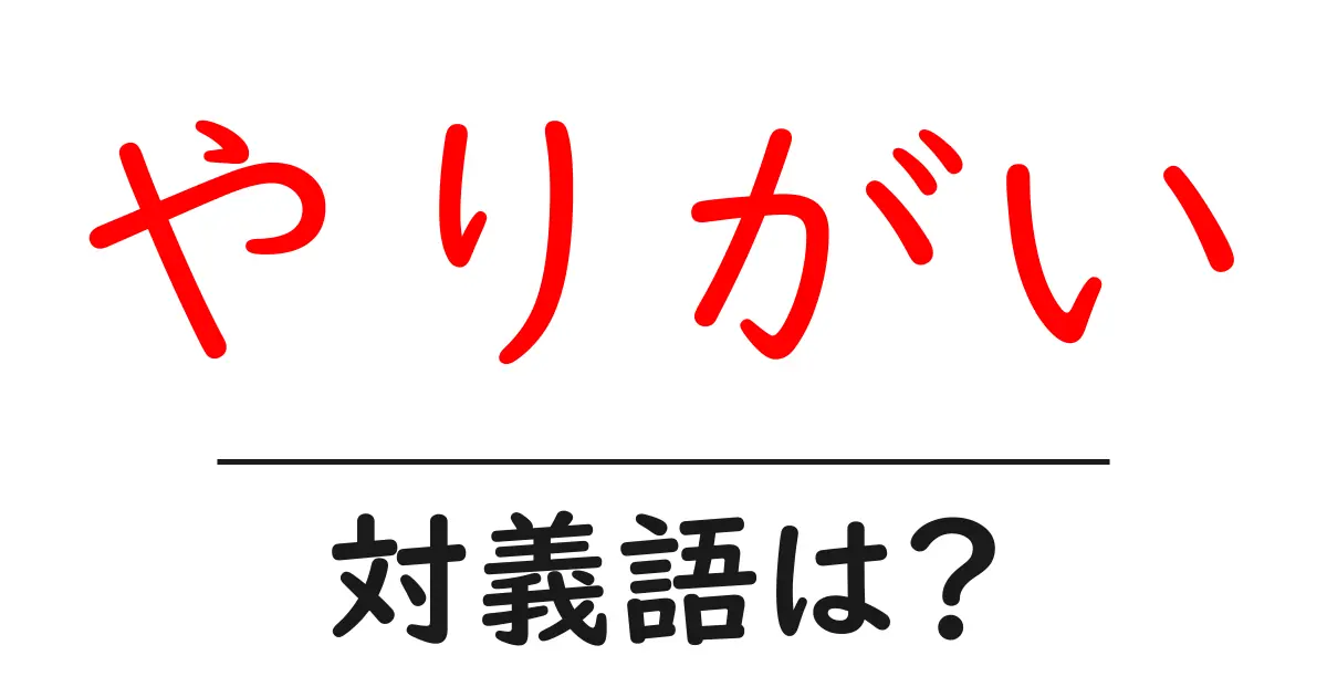 やりがいの対義語・反対語を使用例を交えて分かりやすく解説!