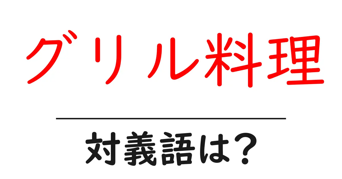グリル料理の対義語・反対語を使用例を交えて分かりやすく解説!