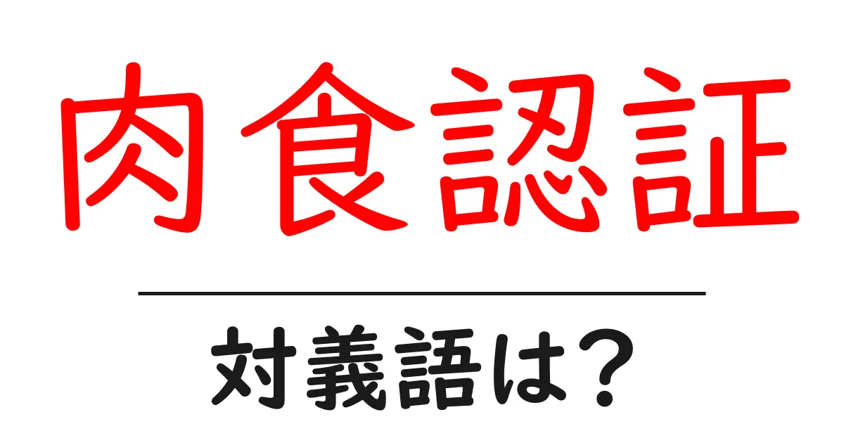 肉食認証の対義語・反対語を使用例を交えて分かりやすく解説!