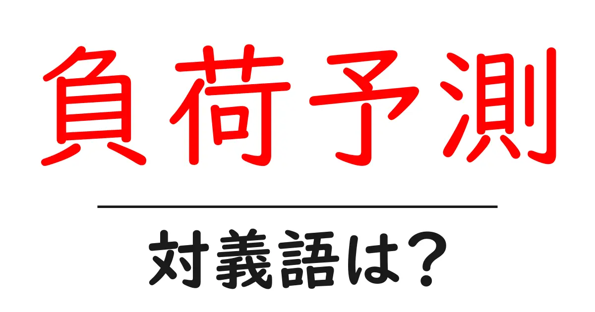 負荷予測の対義語・反対語を使用例を交えて分かりやすく解説!