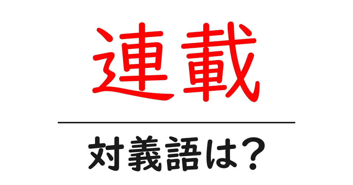 連載の対義語・反対語を使用例を交えて分かりやすく解説!