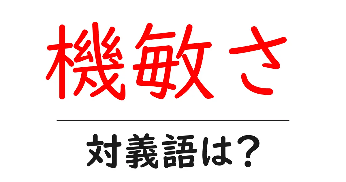 機敏さの対義語・反対語を使用例を交えて分かりやすく解説!