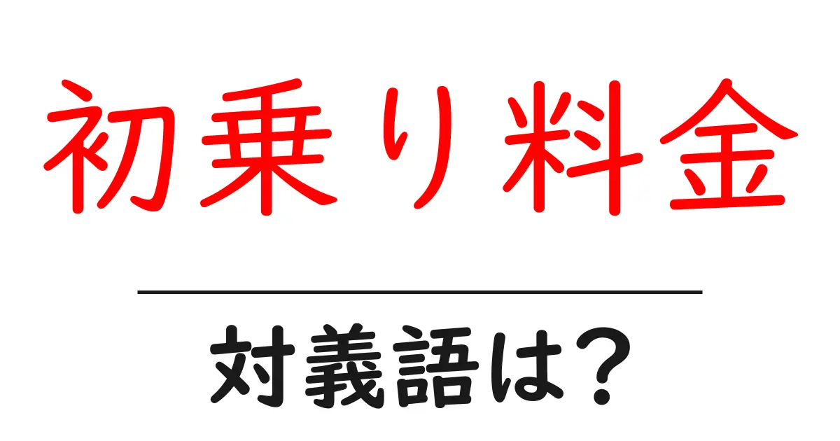 初乗り料金の対義語・反対語を使用例を交えて分かりやすく解説!