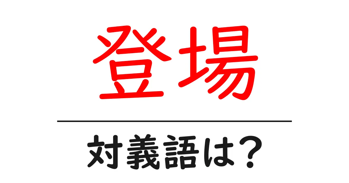 登場の対義語・反対語を使用例を交えて分かりやすく解説!