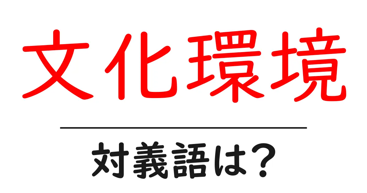 文化環境の対義語・反対語を使用例を交えて分かりやすく解説!