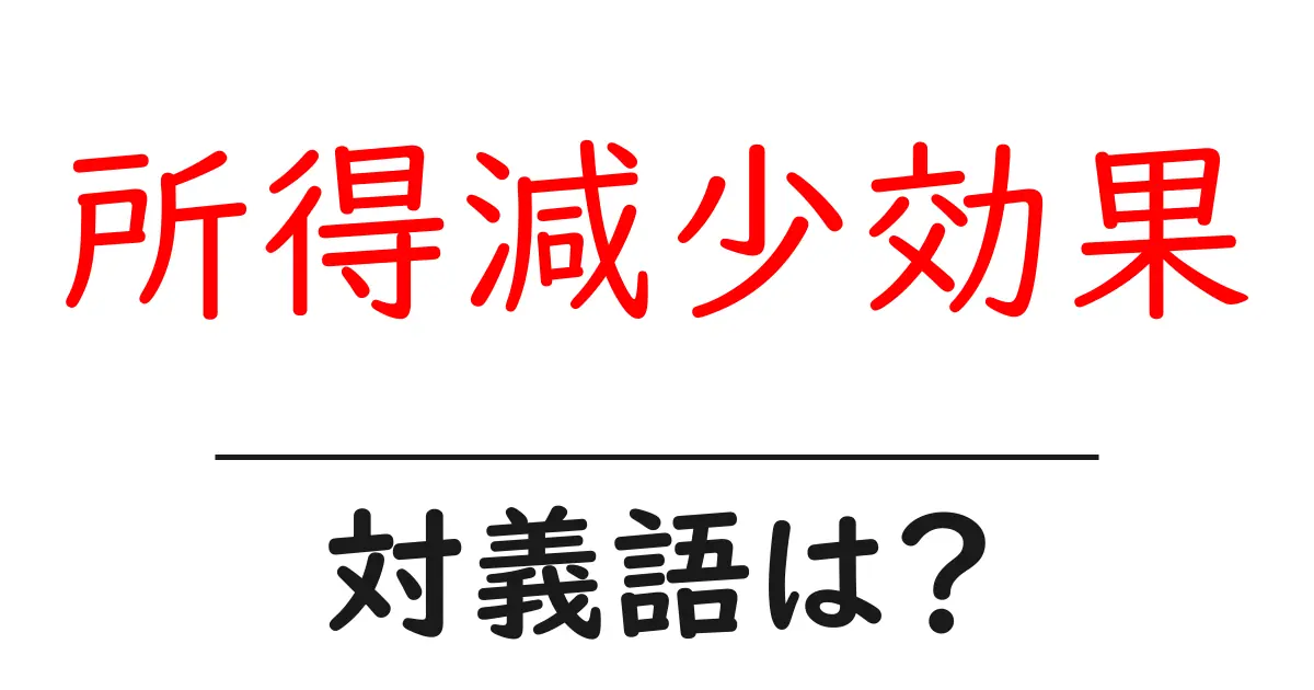所得減少効果の対義語・反対語を使用例を交えて分かりやすく解説!