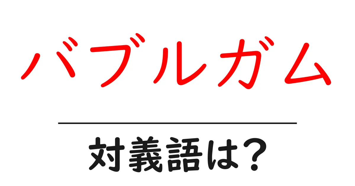 バブルガムの対義語・反対語を使用例を交えて分かりやすく解説!