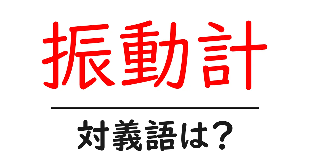 振動計の対義語・反対語を使用例を交えて分かりやすく解説!