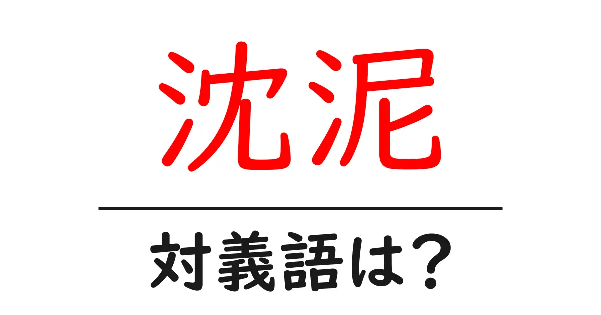 沈泥の対義語・反対語を使用例を交えて分かりやすく解説!