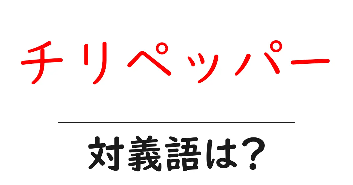 チリペッパーの対義語・反対語を使用例を交えて分かりやすく解説!