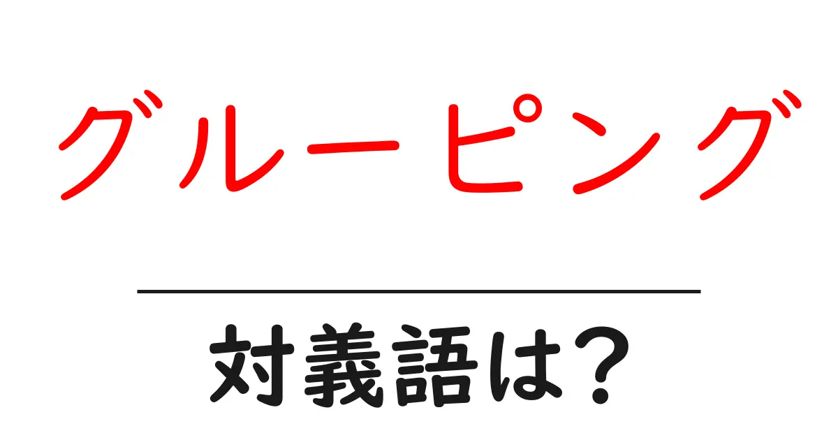 グルーピングの対義語・反対語を使用例を交えて分かりやすく解説!