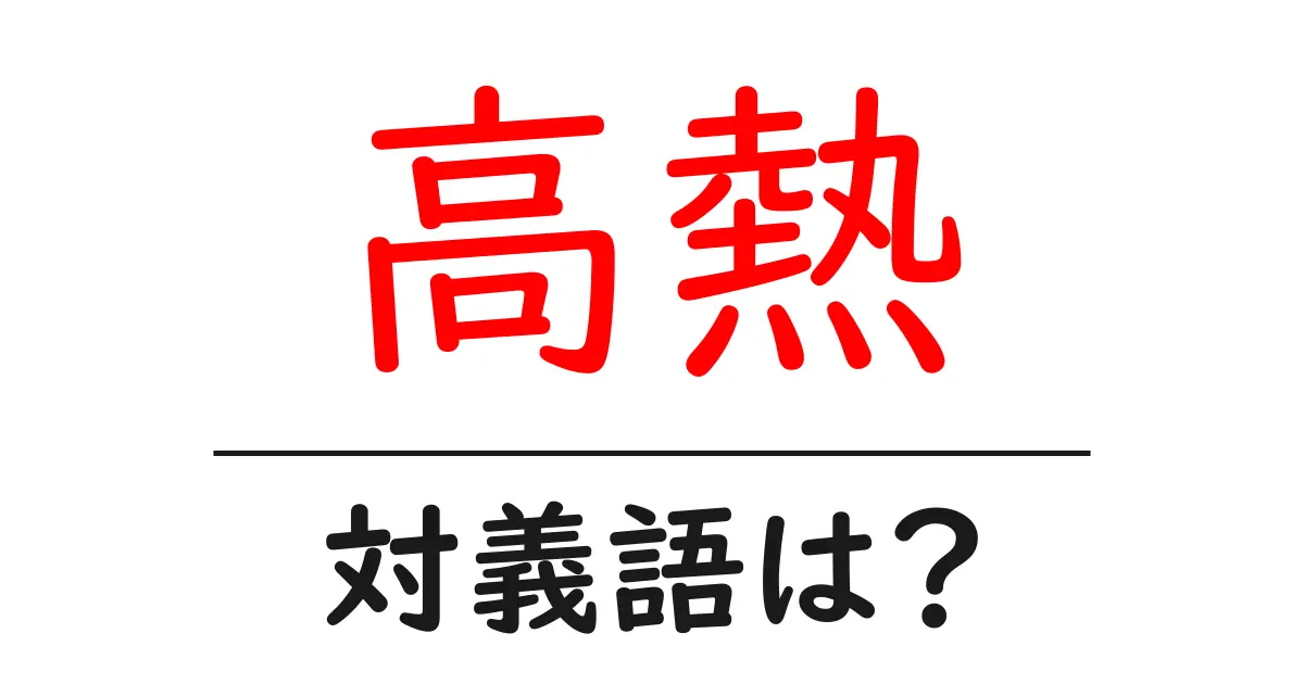 高熱の対義語・反対語を使用例を交えて分かりやすく解説!