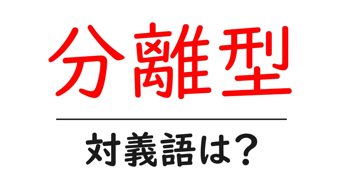 分離型の対義語・反対語を使用例を交えて分かりやすく解説!