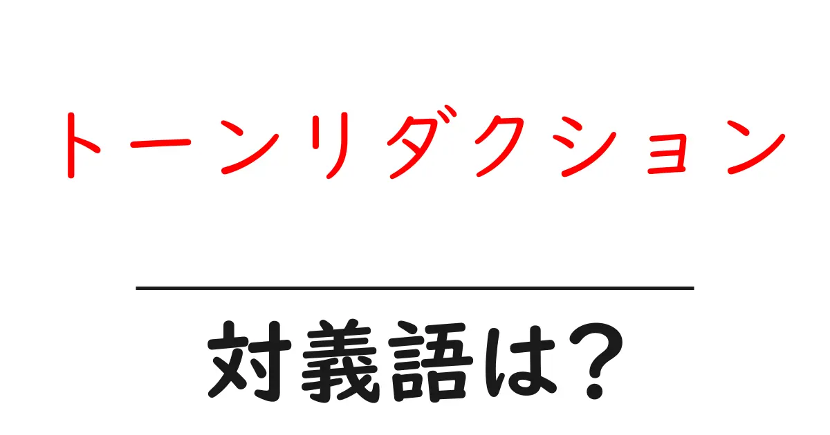トーンリダクションの対義語・反対語を使用例を交えて分かりやすく解説!