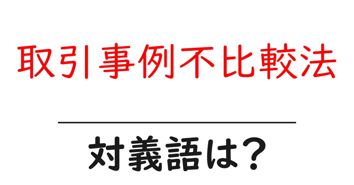 取引事例不比較法の対義語・反対語を使用例を交えて分かりやすく解説！