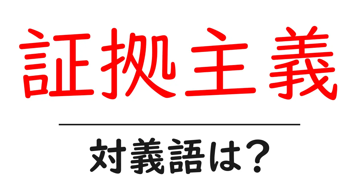証拠主義の対義語・反対語を使用例を交えて分かりやすく解説!