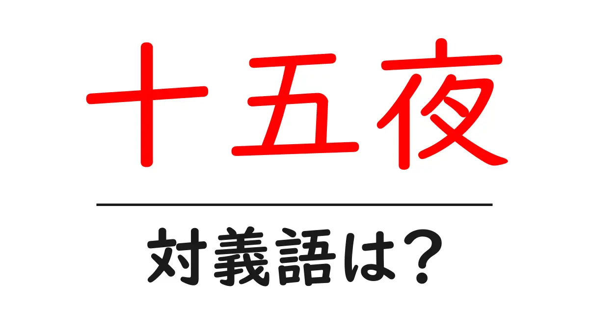 十五夜の対義語・反対語を使用例を交えて分かりやすく解説!