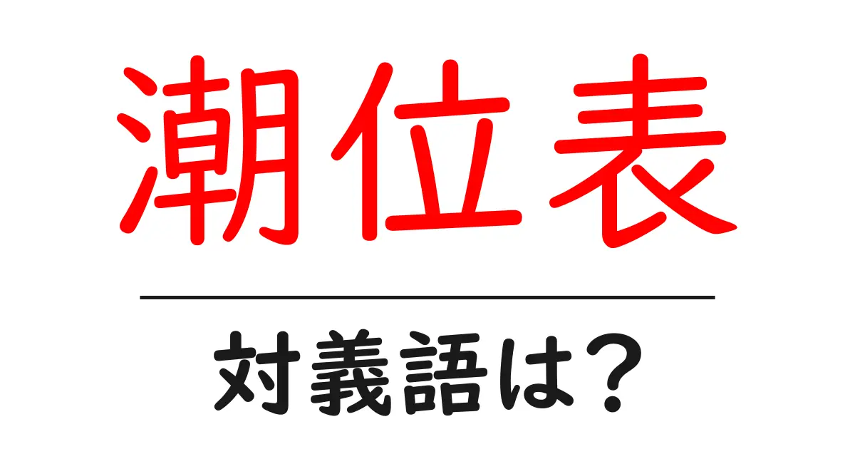 潮位表の対義語・反対語を使用例を交えて分かりやすく解説!
