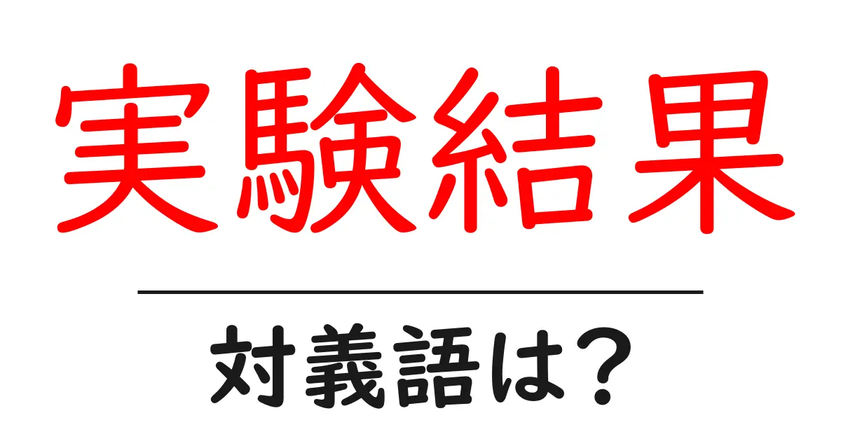 実験結果の対義語・反対語を使用例を交えて分かりやすく解説!