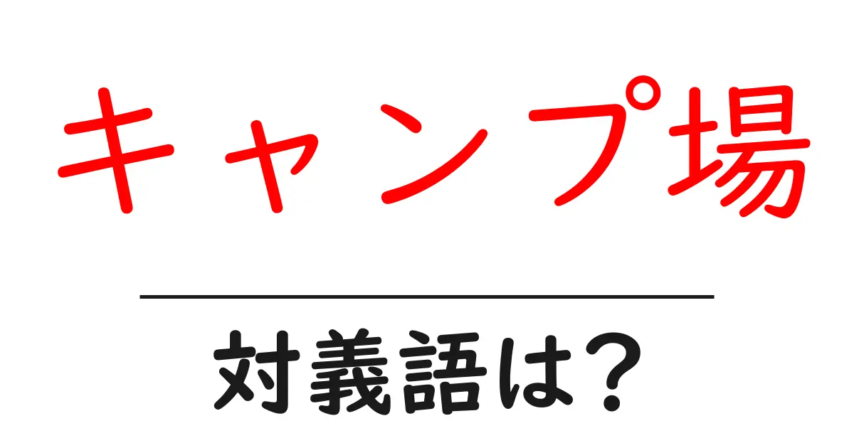 キャンプ場の対義語・反対語を使用例を交えて分かりやすく解説!