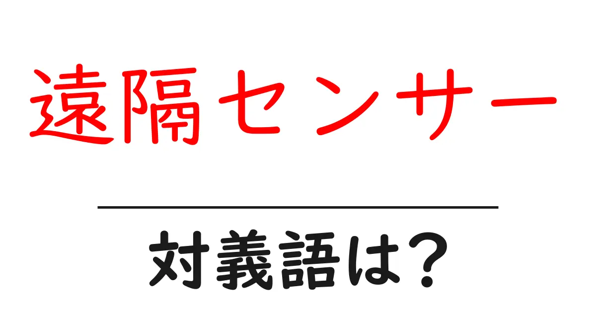 遠隔センサーの対義語・反対語を使用例を交えて分かりやすく解説!