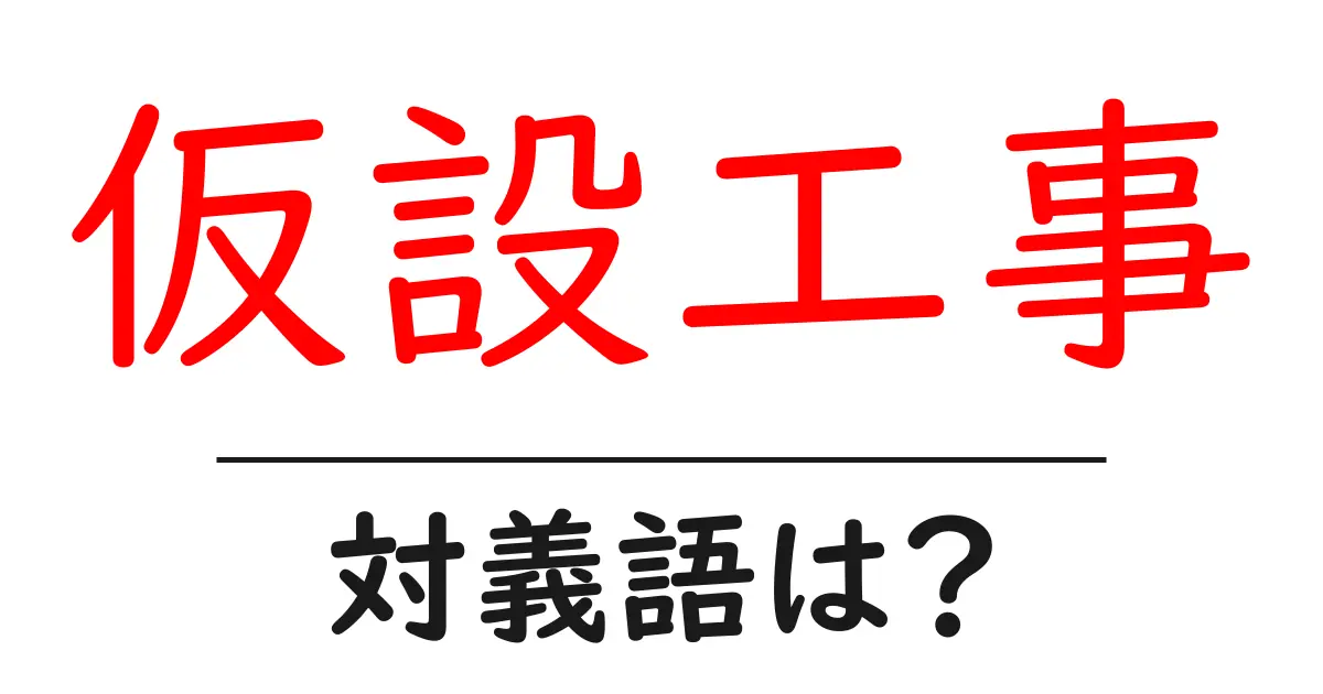 仮設工事の対義語・反対語を使用例を交えて分かりやすく解説!