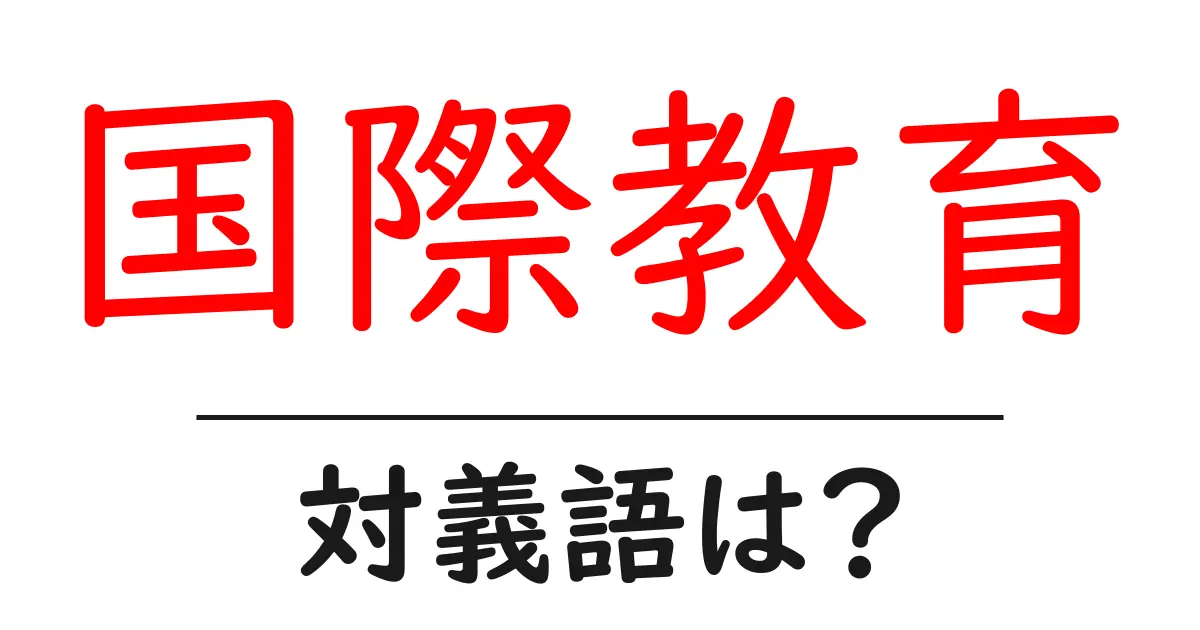 国際教育の対義語・反対語を使用例を交えて分かりやすく解説!