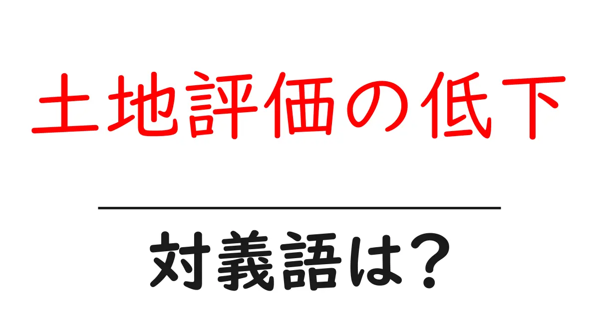土地評価の低下の対義語・反対語を使用例を交えて分かりやすく解説!