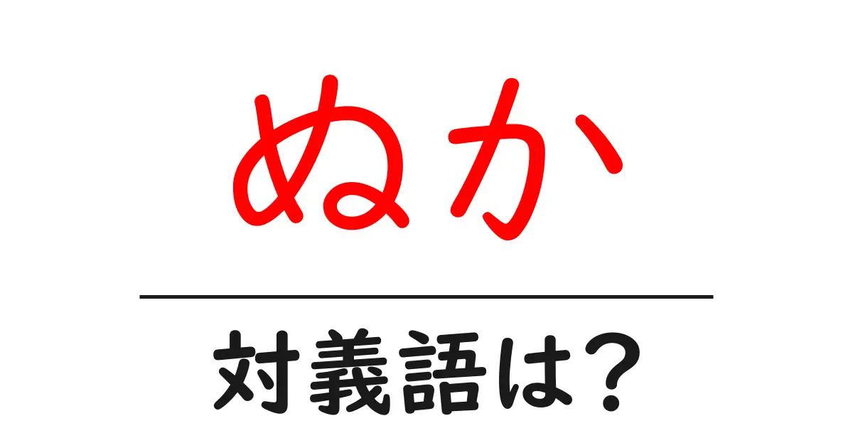 ぬかの対義語・反対語を使用例を交えて分かりやすく解説!