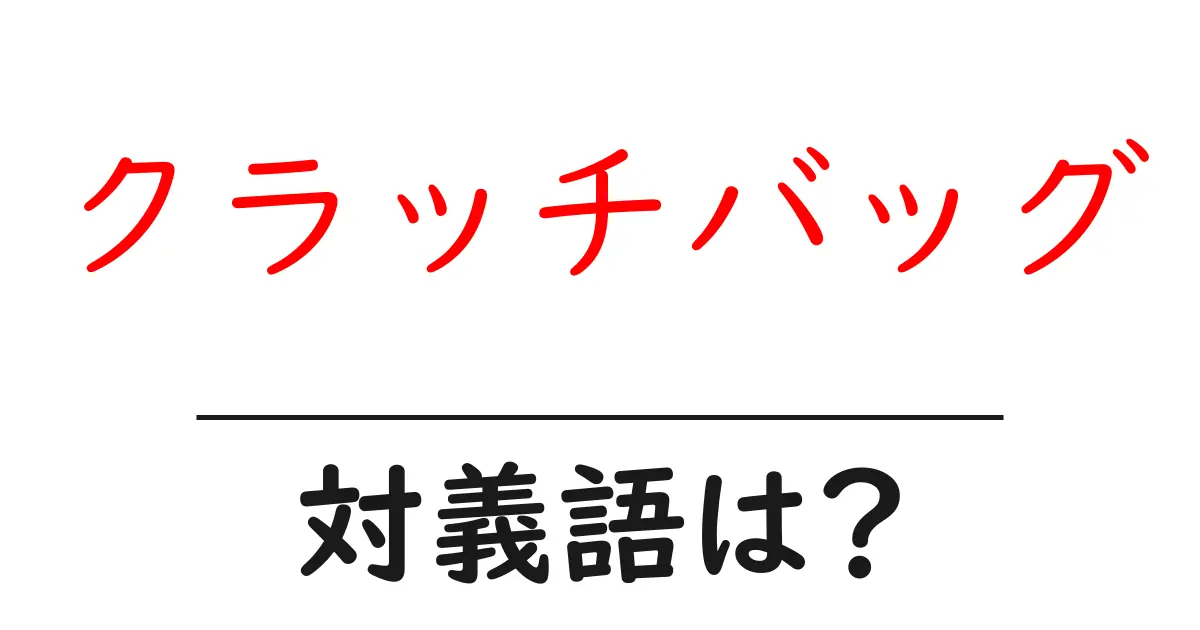 クラッチバッグの対義語・反対語を使用例を交えて分かりやすく解説!