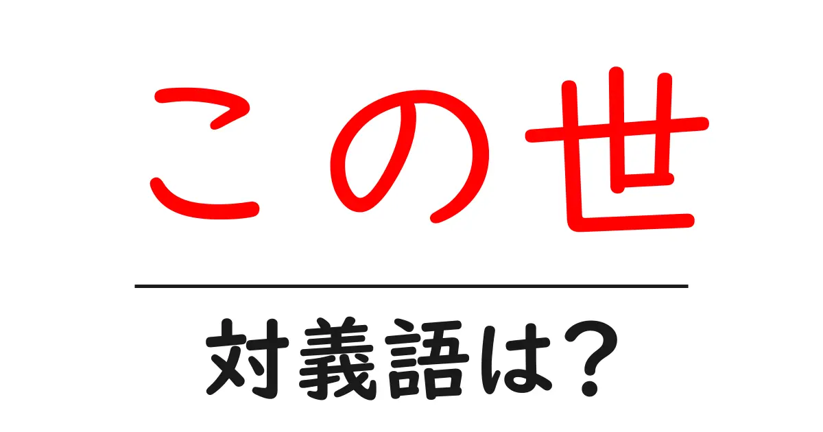 この世の対義語・反対語を使用例を交えて分かりやすく解説!