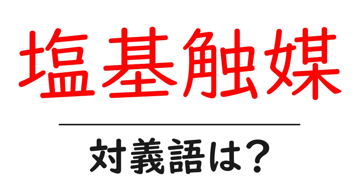 塩基触媒の対義語・反対語を使用例を交えて分かりやすく解説!