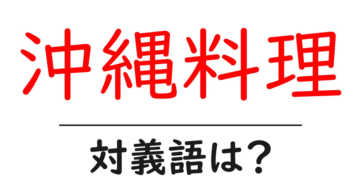 沖縄料理の対義語・反対語を使用例を交えて分かりやすく解説！