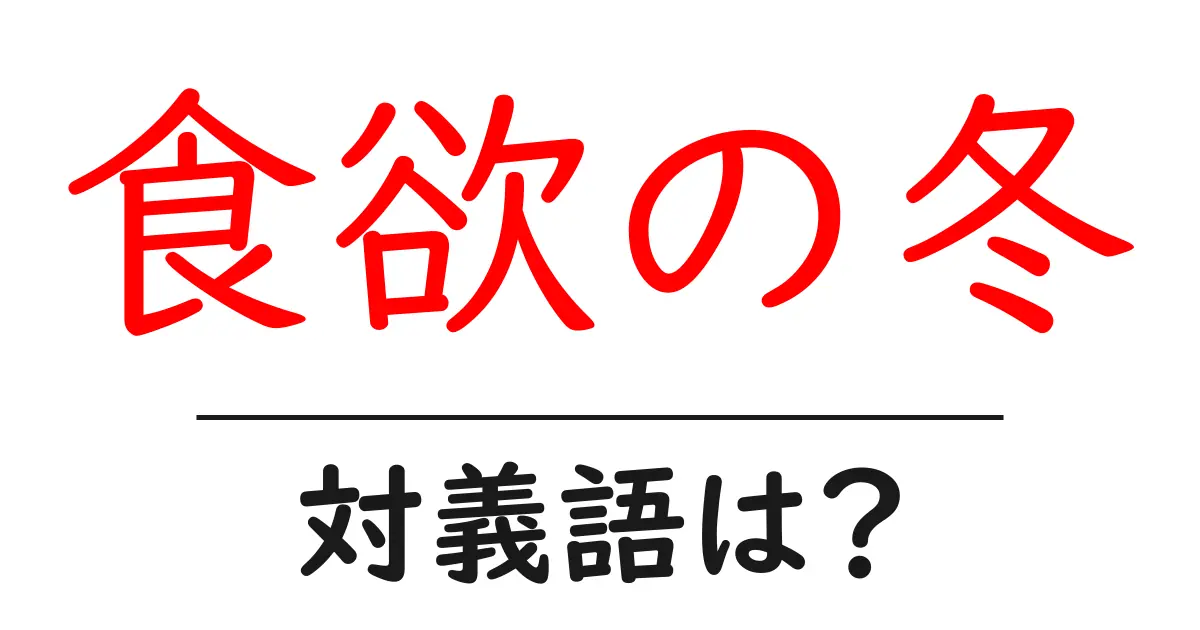 食欲の冬の対義語・反対語を使用例を交えて分かりやすく解説!