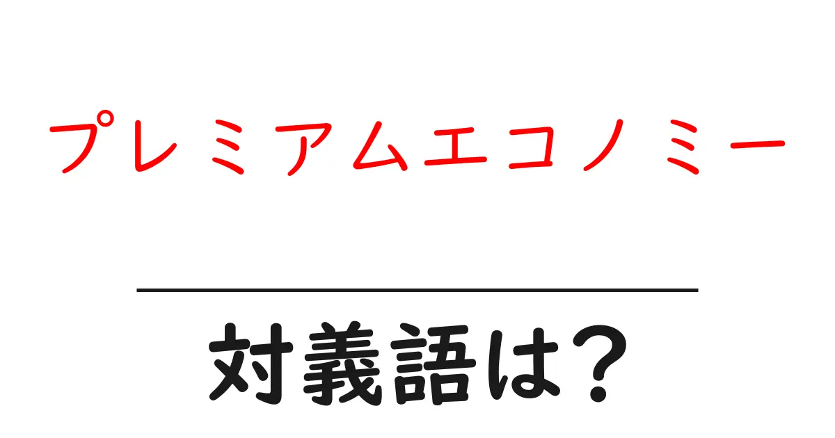 プレミアムエコノミーの対義語・反対語を使用例を交えて分かりやすく解説!