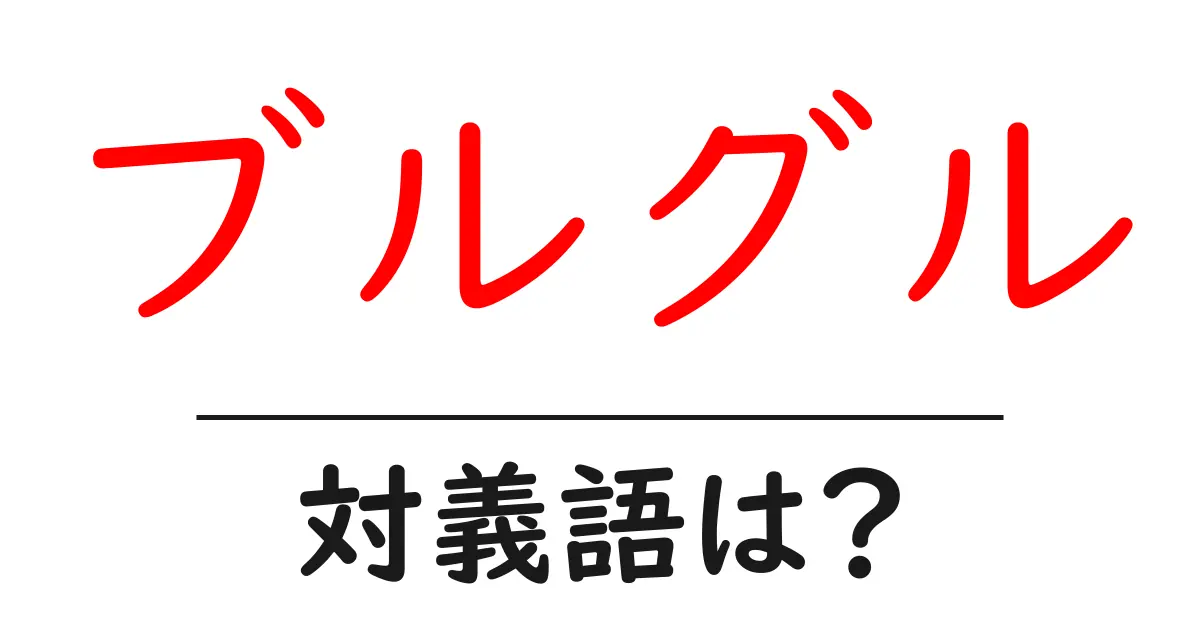 ブルグルの対義語・反対語を使用例を交えて分かりやすく解説!