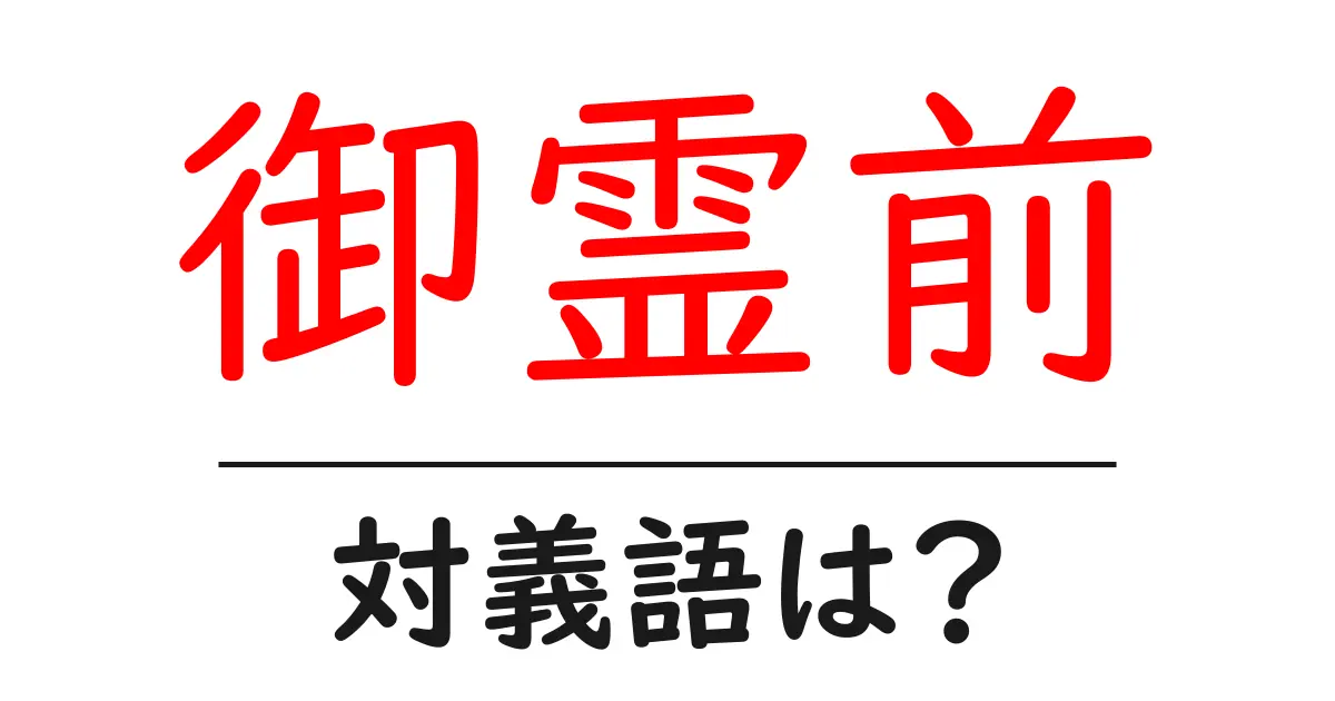 御霊前の対義語・反対語を使用例を交えて分かりやすく解説!