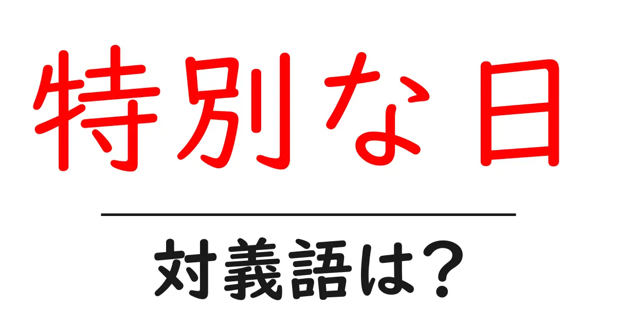 特別な日の対義語・反対語を使用例を交えて分かりやすく解説!