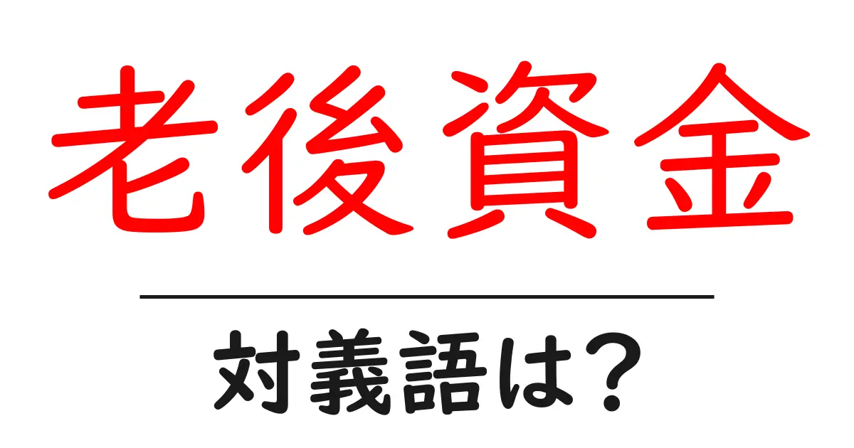老後資金の対義語・反対語を使用例を交えて分かりやすく解説!