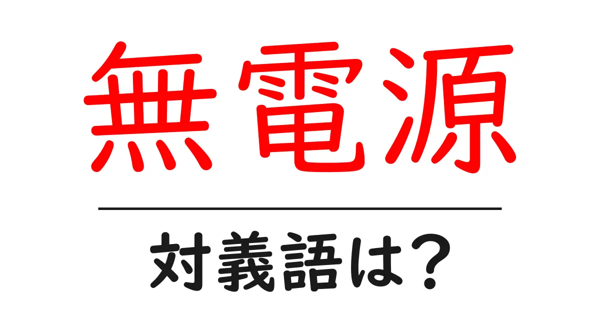 無電源の対義語・反対語を使用例を交えて分かりやすく解説!