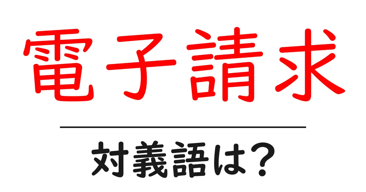 電子請求の対義語・反対語を使用例を交えて分かりやすく解説!