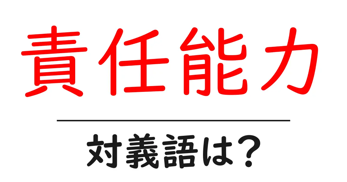 責任能力の対義語・反対語を使用例を交えて分かりやすく解説!