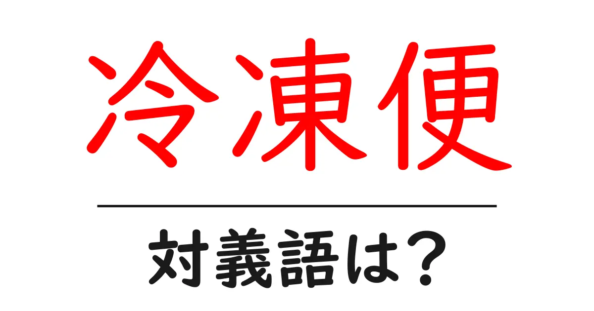 冷凍便の対義語・反対語を使用例を交えて分かりやすく解説！