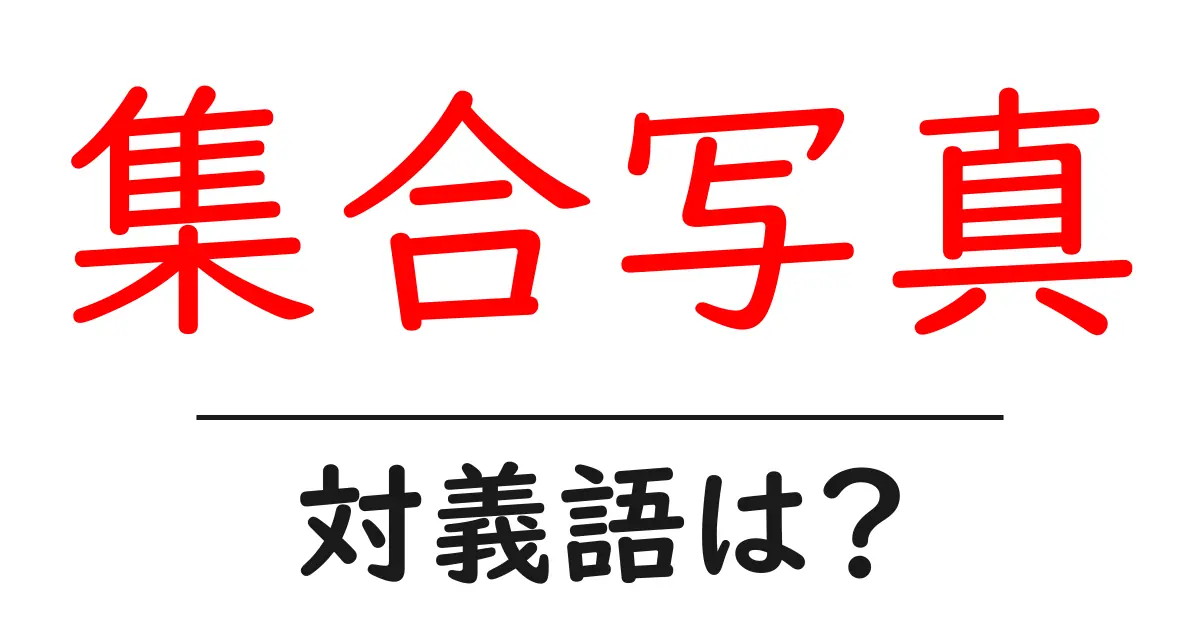 集合写真の対義語・反対語を使用例を交えて分かりやすく解説!