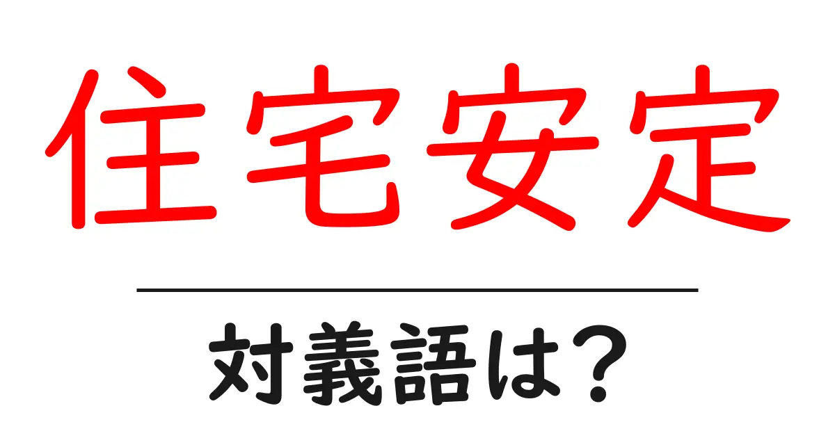 住宅安定の対義語・反対語を使用例を交えて分かりやすく解説!
