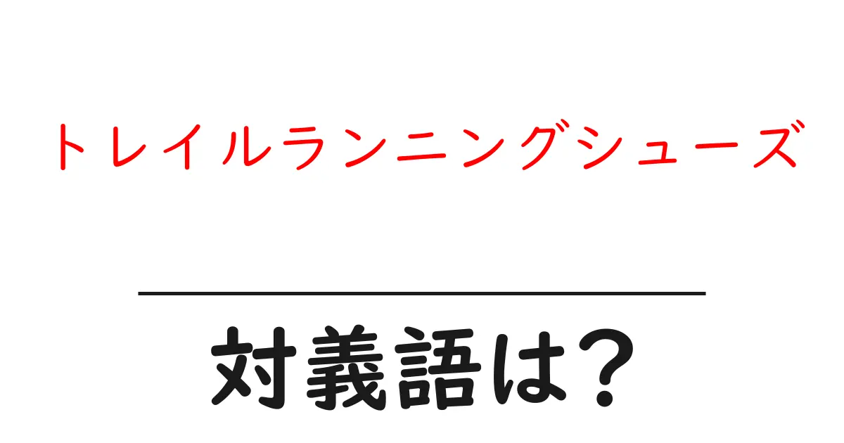 トレイルランニングシューズの対義語・反対語を使用例を交えて分かりやすく解説!