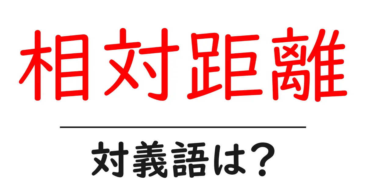 相対距離の対義語・反対語を使用例を交えて分かりやすく解説!