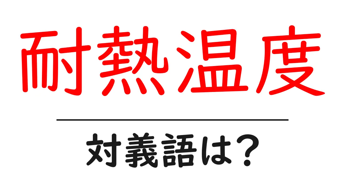 耐熱温度の対義語・反対語を使用例を交えて分かりやすく解説！